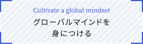 Cultivate a global mindset グローバルマインドを身につける