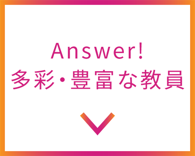 Answer! 多彩・豊富な教員