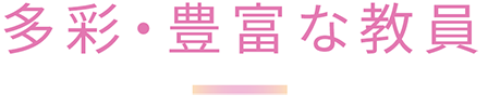 多彩・豊富な教員