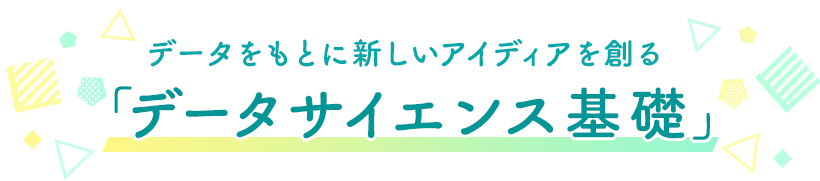 データをもとに新しいアイディアを創る データサイエンス基礎