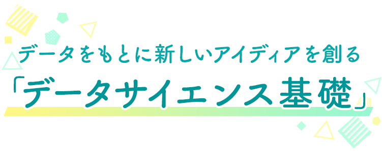 データをもとに新しいアイディアを創る データサイエンス基礎