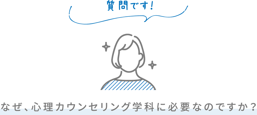 質問です！ なぜ、心理カウンセリング学科に必要なのですか？