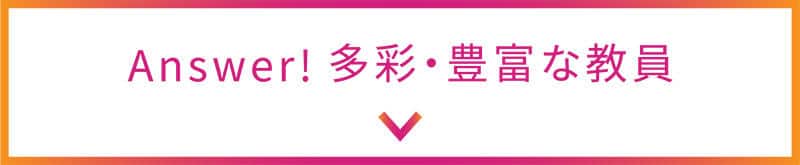 Answer! 多彩・豊富な教員