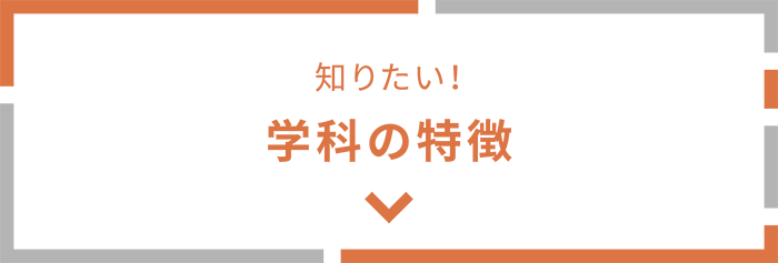 知りたい！ 学科の特徴