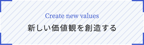 Create new values 新しい価値観を創造する